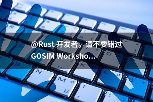 @Rust 开发者，请不要错过GOSIM Workshop技术盛宴！