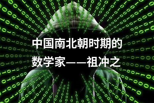 中国南北朝时期的数学家——祖冲之