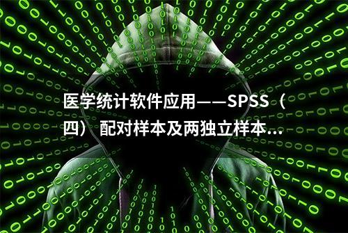 医学统计软件应用——SPSS（四） 配对样本及两独立样本t检验