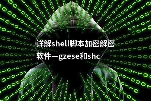 详解shell脚本加密解密软件—gzese和shc