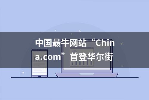 中国最牛网站“China.com”首登华尔街