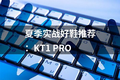 夏季实战好鞋推荐：KT1 PRO