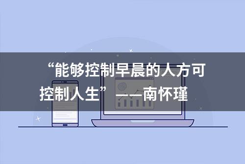 “能够控制早晨的人方可控制人生”——南怀瑾