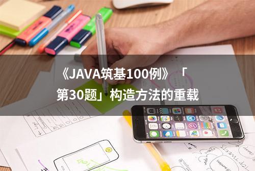 《JAVA筑基100例》「第30题」构造方法的重载