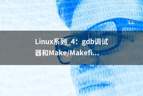 Linux系列_4：gdb调试器和Make/Makefile