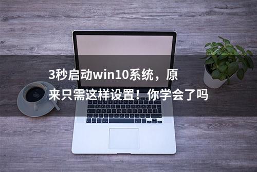 3秒启动win10系统，原来只需这样设置！你学会了吗