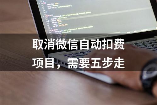 取消微信自动扣费项目，需要五步走