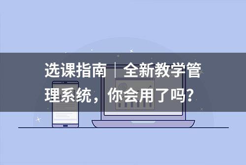 选课指南｜全新教学管理系统，你会用了吗？