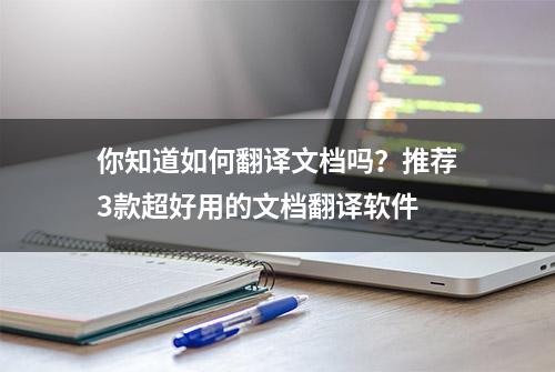 你知道如何翻译文档吗？推荐3款超好用的文档翻译软件