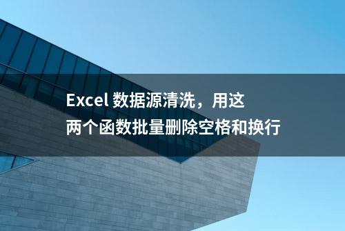 Excel 数据源清洗，用这两个函数批量删除空格和换行