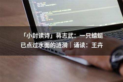 「小封读诗」蒋志武：一只蜻蜓已点过水面的涟漪｜诵读：王卉