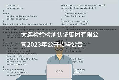 大连检验检测认证集团有限公司2023年公开招聘公告