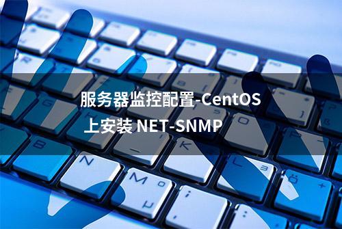 服务器监控配置-CentOS 上安装 NET-SNMP