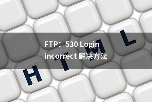 FTP：530 Login incorrect 解决方法