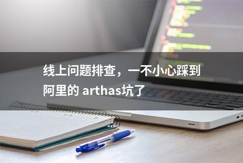 线上问题排查，一不小心踩到阿里的 arthas坑了