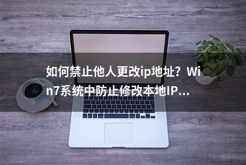 如何禁止他人更改ip地址？Win7系统中防止修改本地IP地址的方法