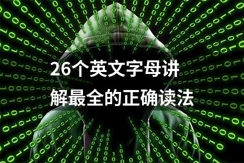 26个英文字母讲解最全的正确读法