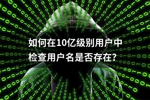 如何在10亿级别用户中检查用户名是否存在？