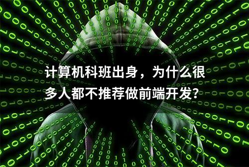 计算机科班出身，为什么很多人都不推荐做前端开发？