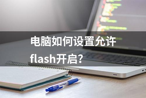 电脑如何设置允许flash开启？