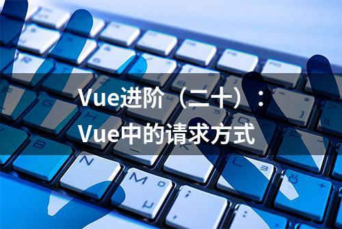 Vue进阶（二十）：Vue中的请求方式