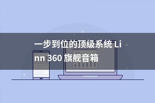 一步到位的顶级系统 Linn 360 旗舰音箱