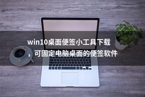 win10桌面便签小工具下载，可固定电脑桌面的便签软件