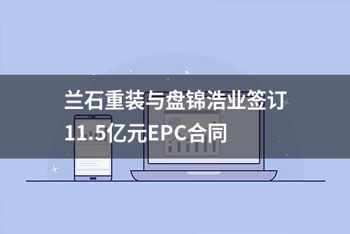 兰石重装与盘锦浩业签订11.5亿元EPC合同