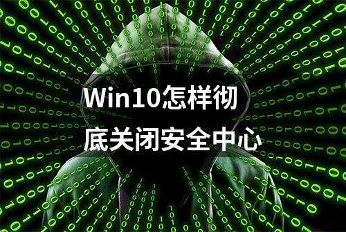 Win10怎样彻底关闭安全中心