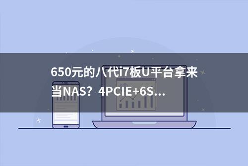 650元的八代i7板U平台拿来当NAS？4PCIE+6SATA+UHD630再搞个AIO？