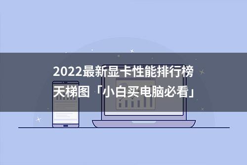 2022最新显卡性能排行榜天梯图「小白买电脑必看」