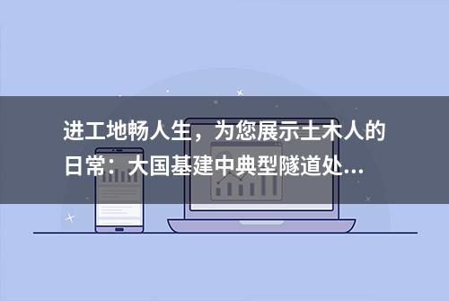 进工地畅人生，为您展示土木人的日常：大国基建中典型隧道处理