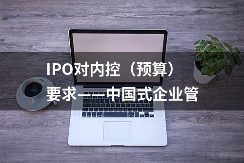 IPO对内控（预算）要求——中国式企业管