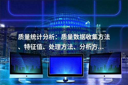 质量统计分析：质量数据收集方法、特征值、处理方法、分析方案