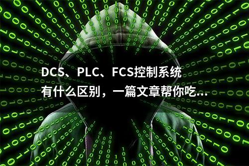 DCS、PLC、FCS控制系统有什么区别，一篇文章帮你吃透