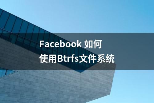 Facebook 如何使用Btrfs文件系统