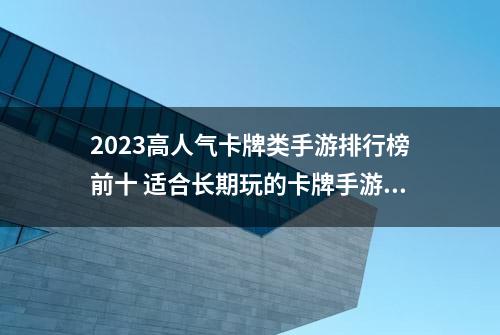 2023高人气卡牌类手游排行榜前十 适合长期玩的卡牌手游游戏推荐