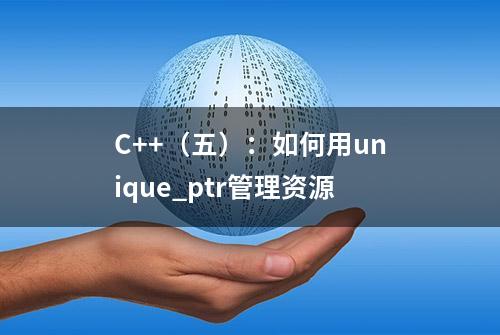 C++（五）：如何用unique_ptr管理资源