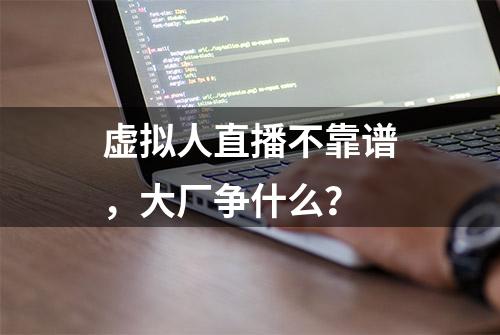 虚拟人直播不靠谱，大厂争什么？