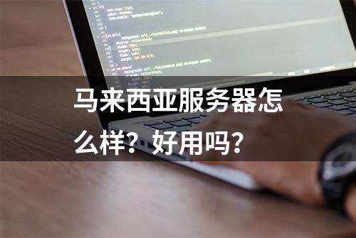 马来西亚服务器怎么样？好用吗？