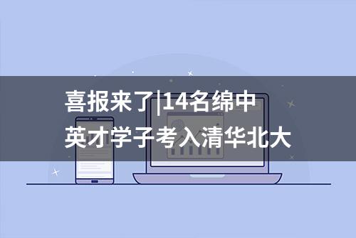 喜报来了|14名绵中英才学子考入清华北大