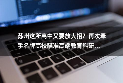 苏州这所高中又要放大招？再次牵手名牌高校瞄准高端教育科研资源