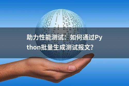 助力性能测试：如何通过Python批量生成测试报文？