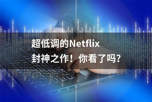 超低调的Netflix封神之作！你看了吗？