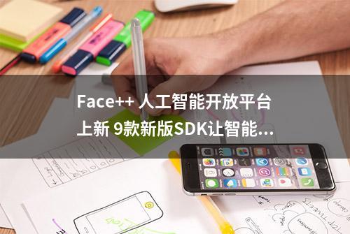 Face++ 人工智能开放平台上新 9款新版SDK让智能更亲民