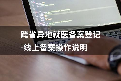 跨省异地就医备案登记-线上备案操作说明