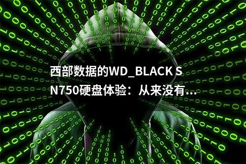 西部数据的WD_BLACK SN750硬盘体验：从来没有见过这么帅的硬盘