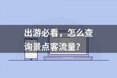 出游必看，怎么查询景点客流量？