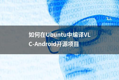 如何在Ubuntu中编译VLC-Android开源项目