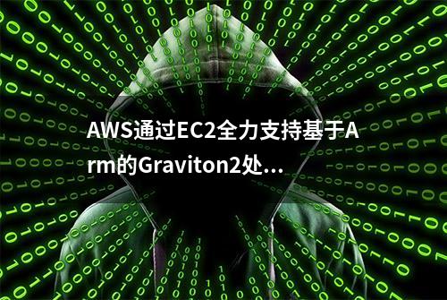 AWS通过EC2全力支持基于Arm的Graviton2处理器